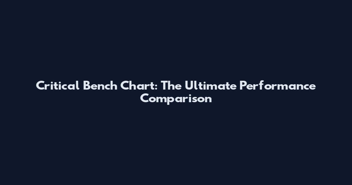 Critical Bench Chart: The Ultimate Performance Comparison