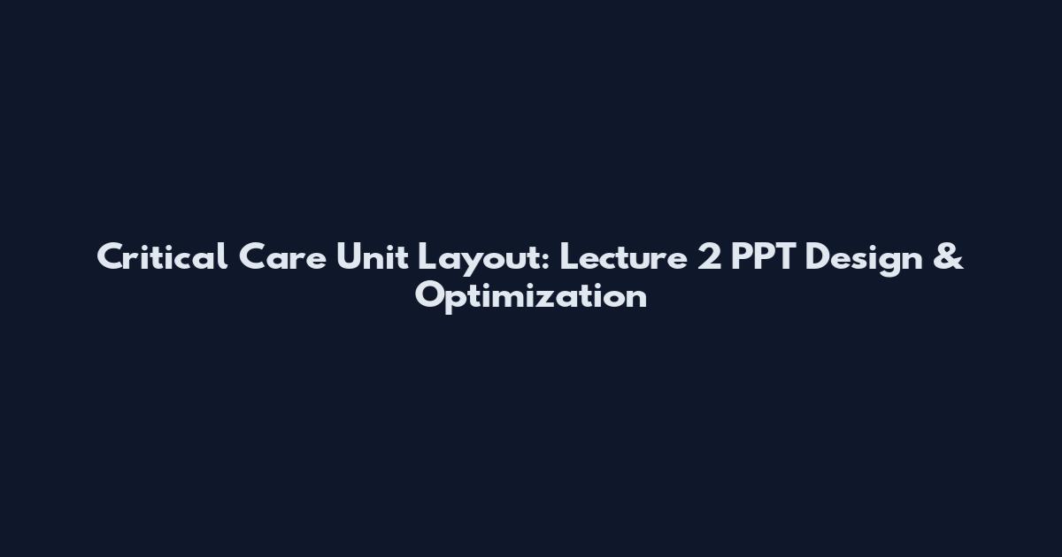 Critical Care Unit Layout: Lecture 2 PPT Design & Optimization
