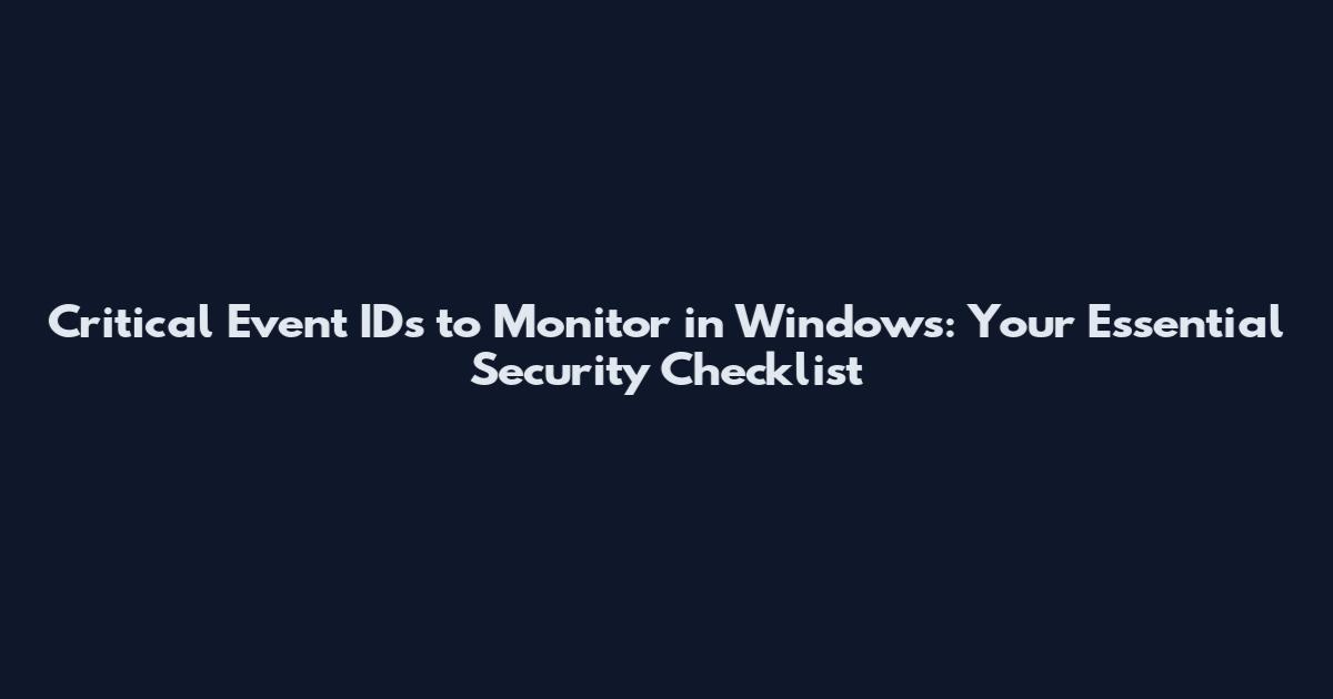 Critical Event IDs to Monitor in Windows: Your Essential Security Checklist