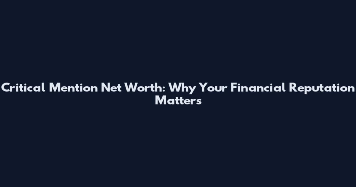 Critical Mention Net Worth: Why Your Financial Reputation Matters