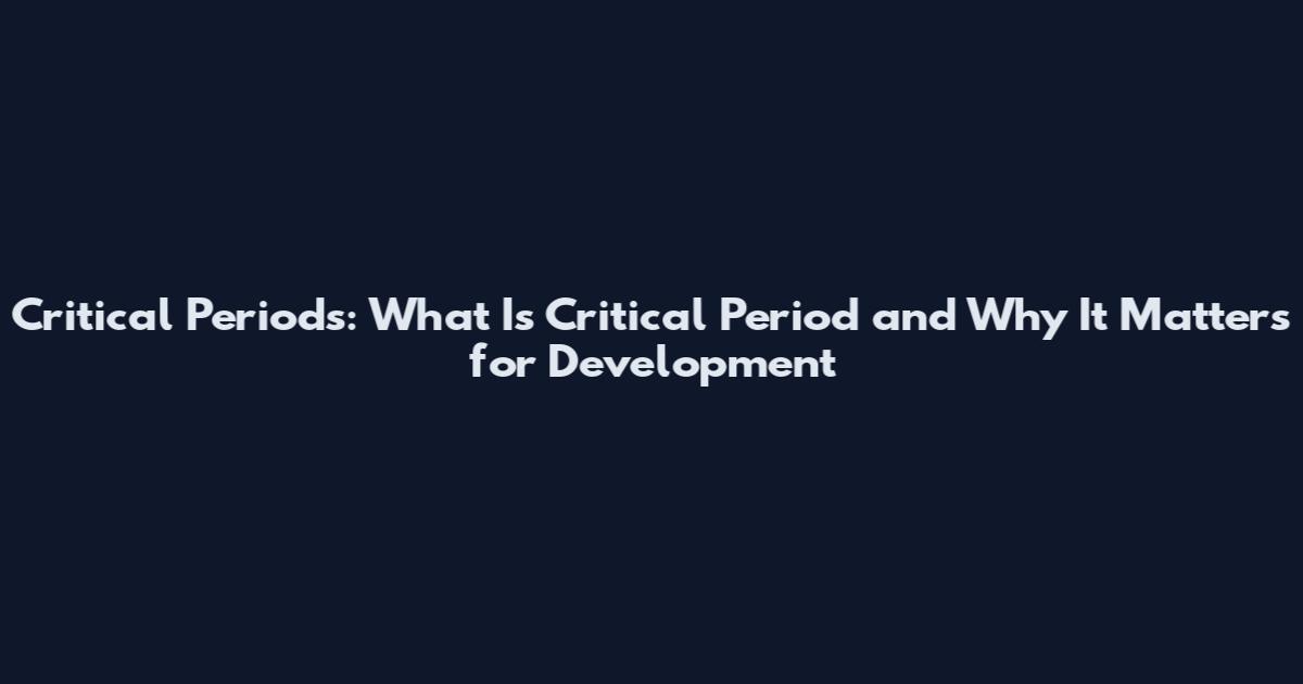 Critical Periods: What Is Critical Period and Why It Matters for Development