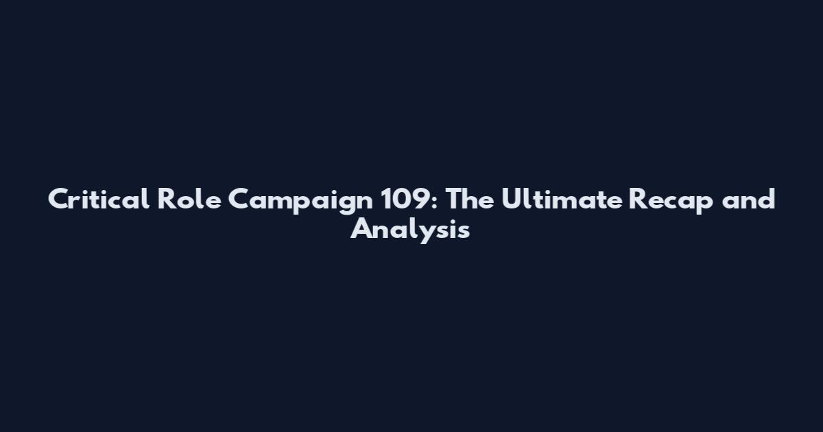 Critical Role Campaign 109: The Ultimate Recap and Analysis