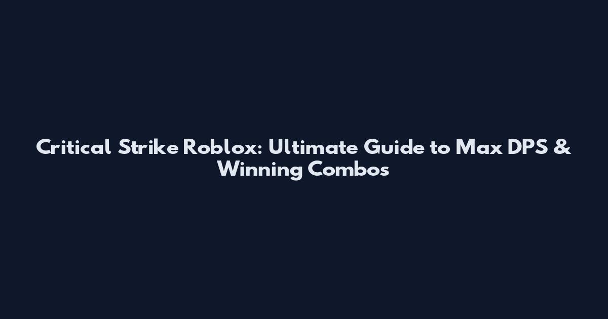 Critical Strike Roblox: Ultimate Guide to Max DPS & Winning Combos