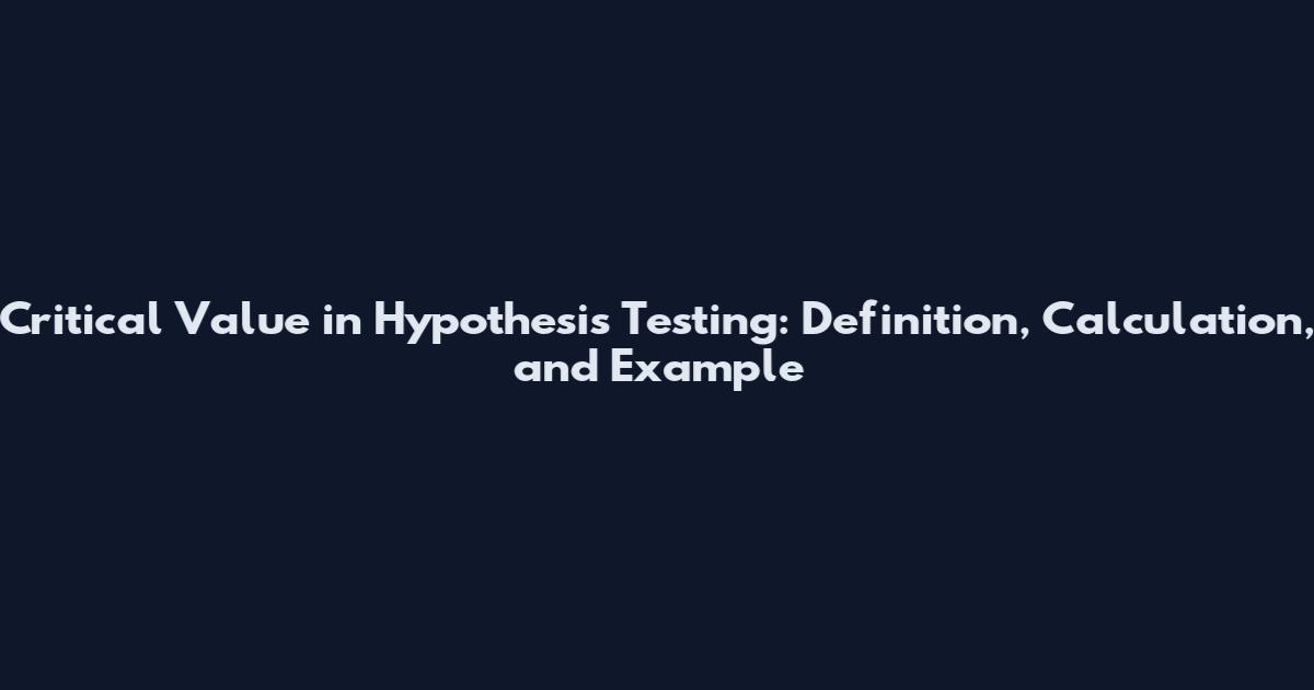 Critical Value in Hypothesis Testing: Definition, Calculation, and Example