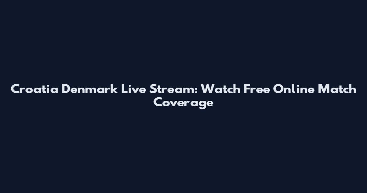 Croatia Denmark Live Stream: Watch Free Online Match Coverage