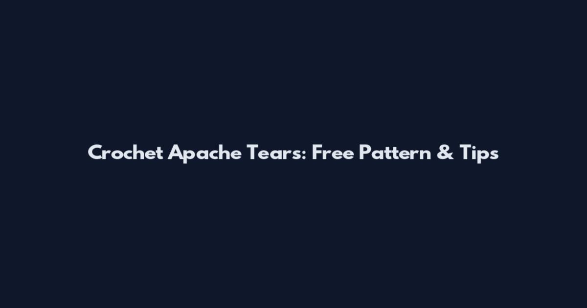 Crochet Apache Tears: Free Pattern & Tips