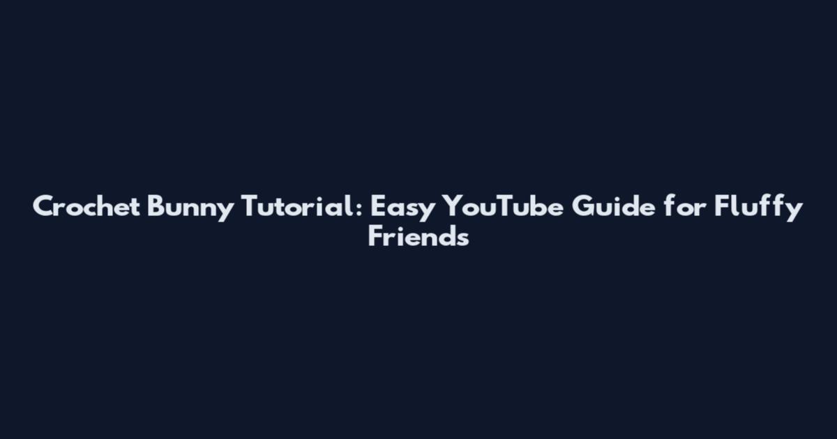 Crochet Bunny Tutorial: Easy YouTube Guide for Fluffy Friends