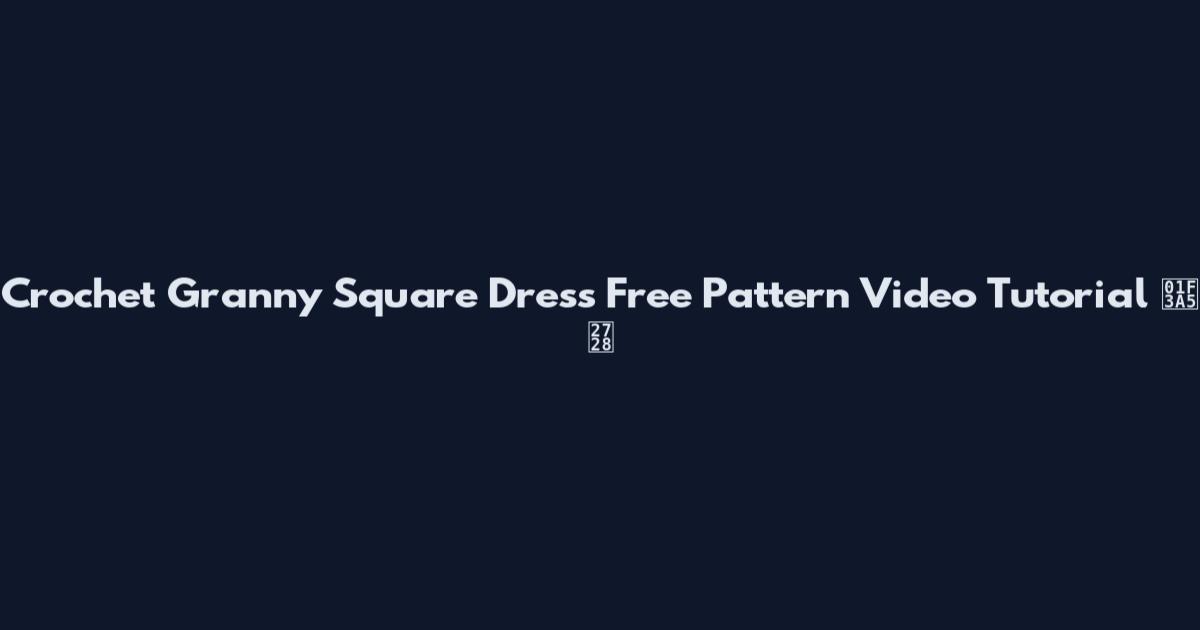 Crochet Granny Square Dress Free Pattern Video Tutorial 🎥✨
