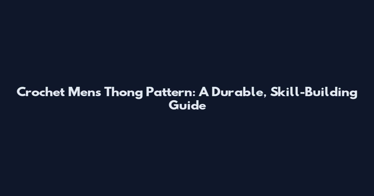 Crochet Men's Thong Pattern: A Durable, Skill-Building Guide