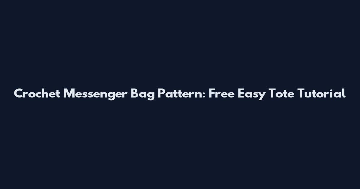 Crochet Messenger Bag Pattern: Free Easy Tote Tutorial