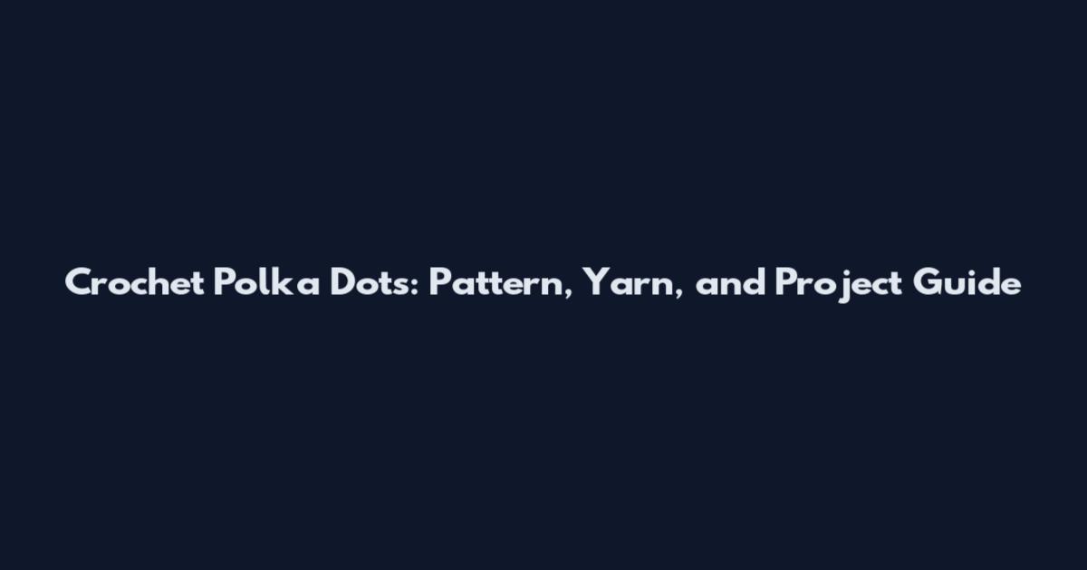 Crochet Polka Dots: Pattern, Yarn, and Project Guide