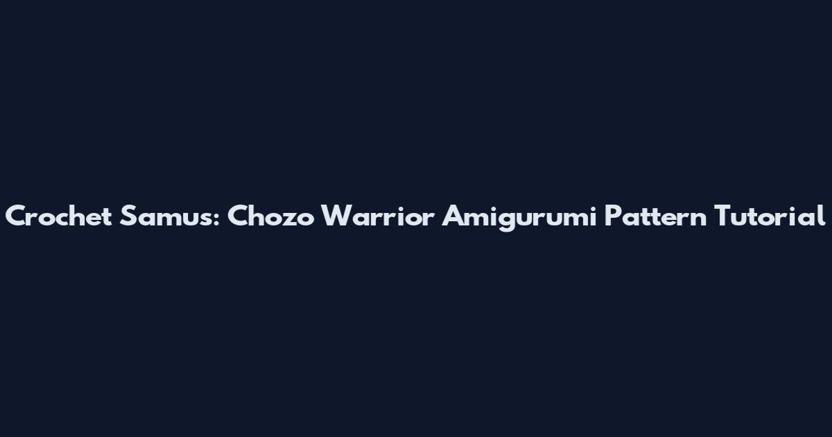 Crochet Samus: Chozo Warrior Amigurumi Pattern Tutorial