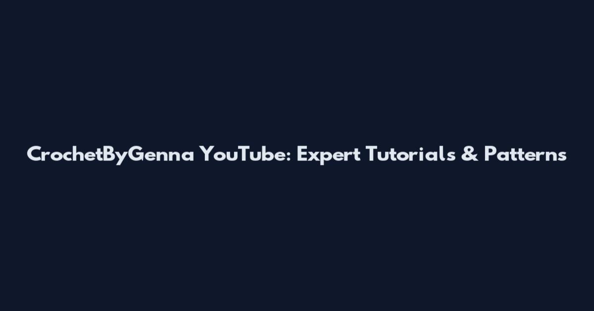 CrochetByGenna YouTube: Expert Tutorials & Patterns