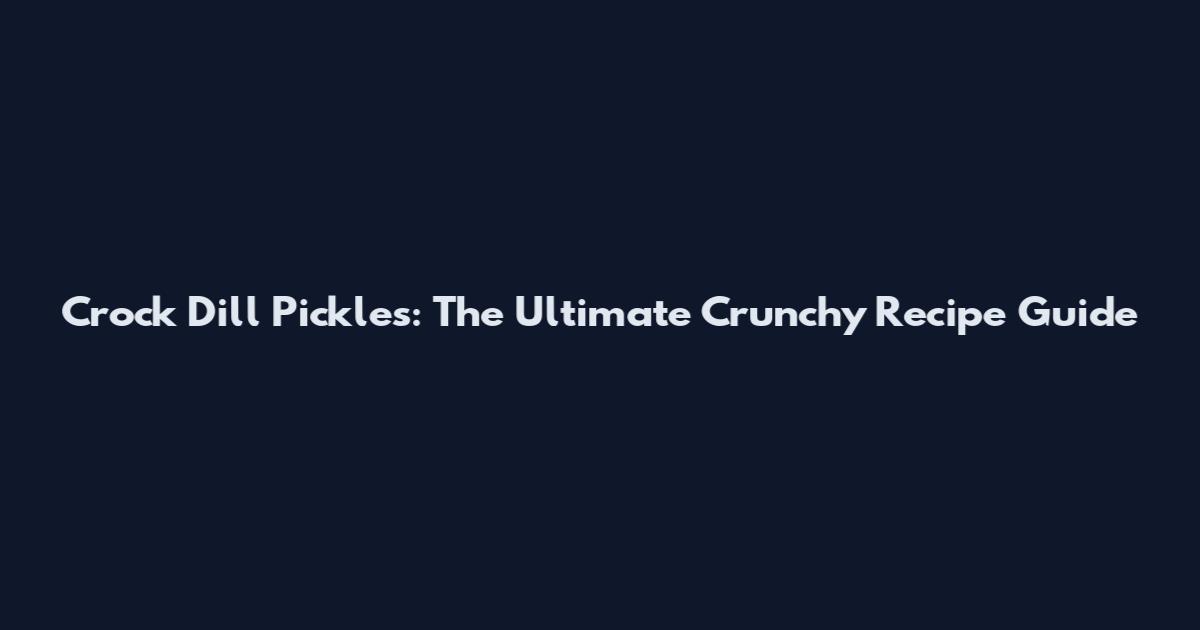 Crock Dill Pickles: The Ultimate Crunchy Recipe Guide