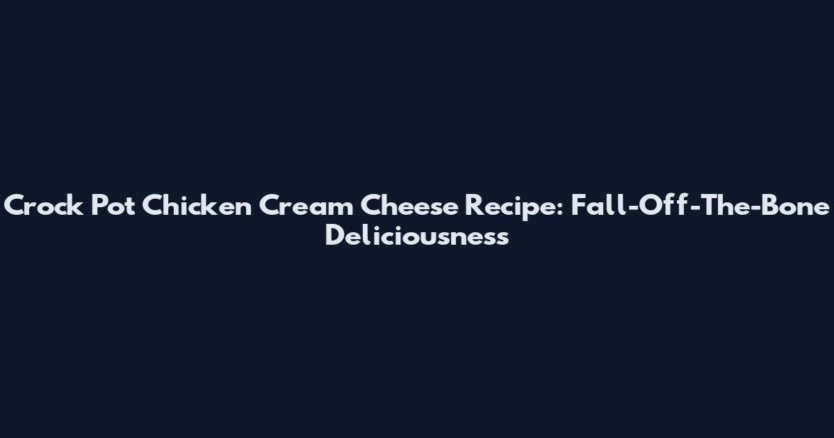 Crock Pot Chicken Cream Cheese Recipe: Fall-Off-The-Bone Deliciousness