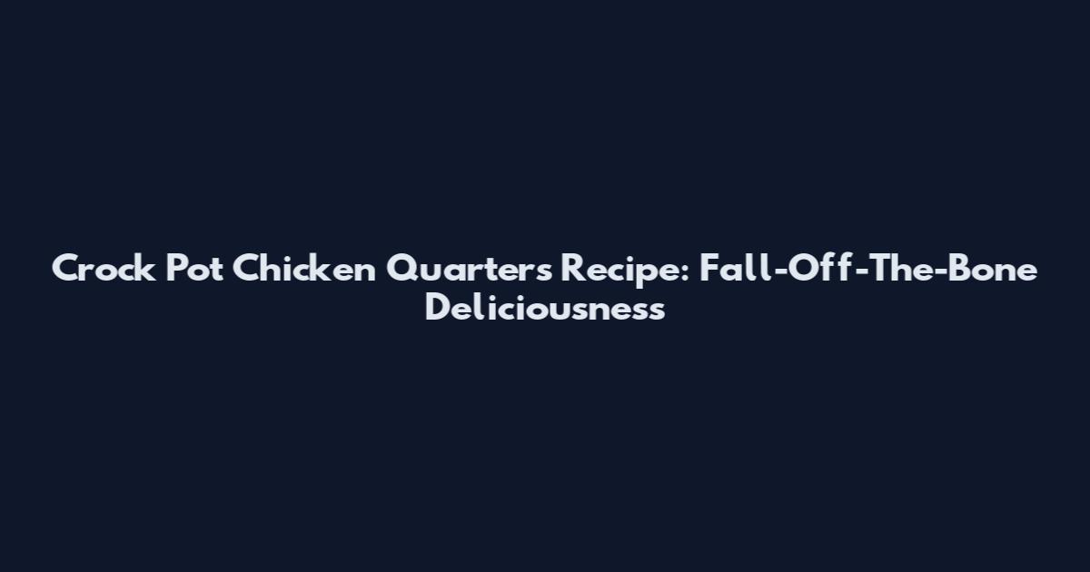 Crock Pot Chicken Quarters Recipe: Fall-Off-The-Bone Deliciousness