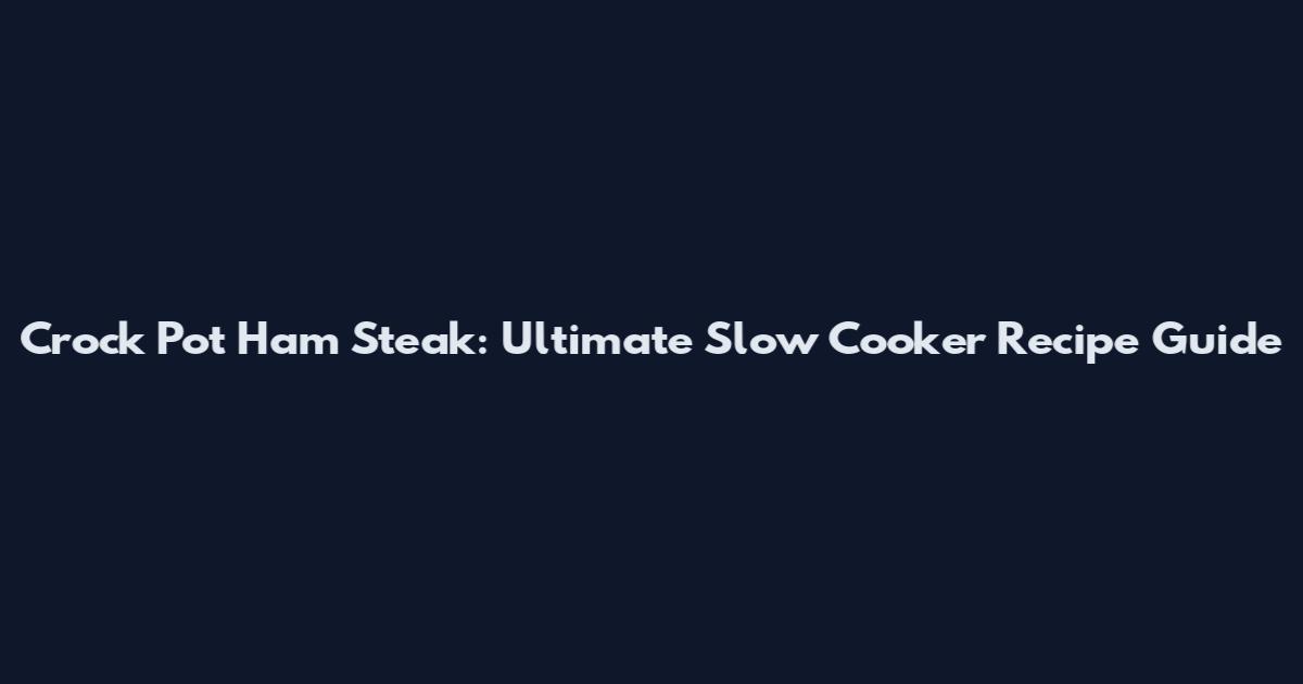 Crock Pot Ham Steak: Ultimate Slow Cooker Recipe Guide