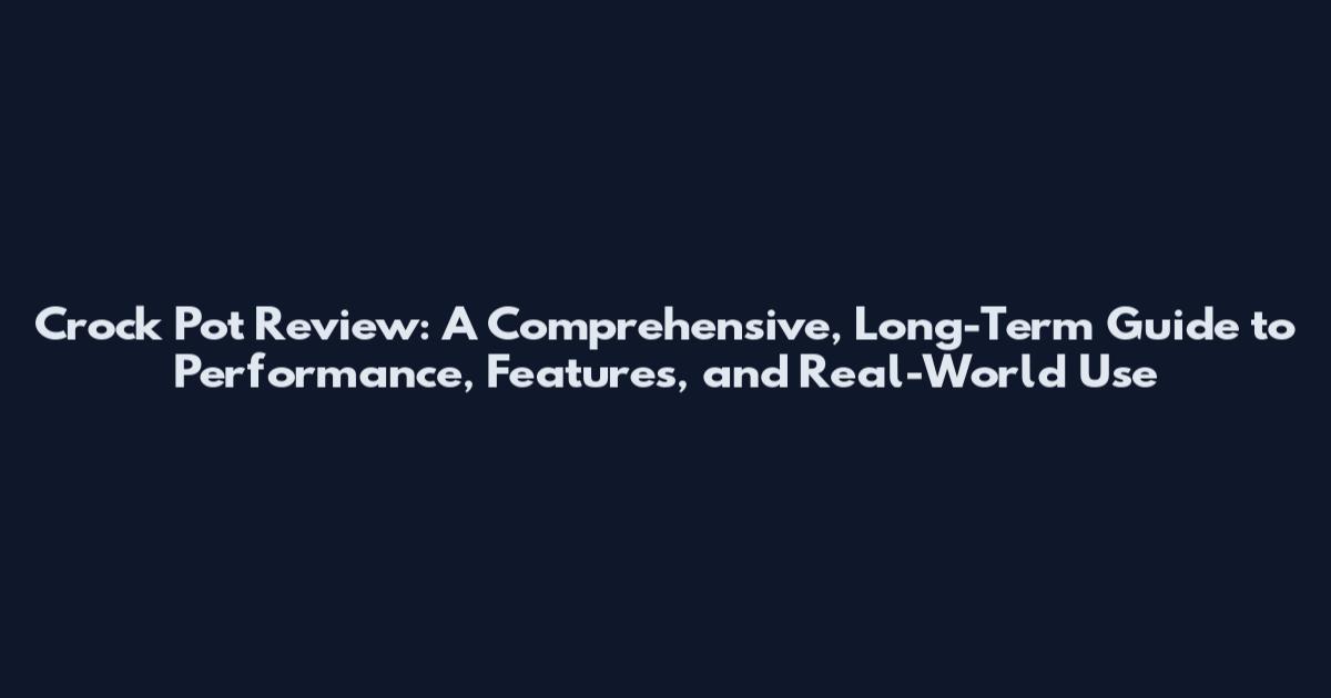 Crock Pot Review: A Comprehensive, Long-Term Guide to Performance, Features, and Real-World Use