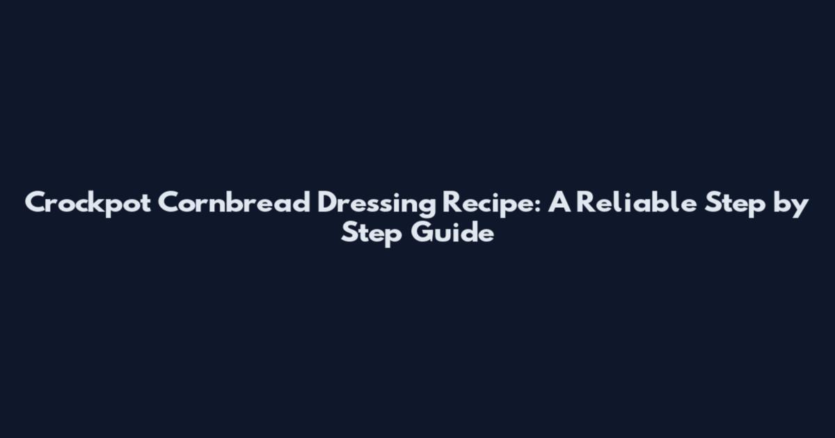 Crockpot Cornbread Dressing Recipe: A Reliable Step by Step Guide