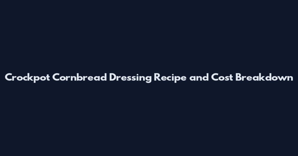 Crockpot Cornbread Dressing Recipe and Cost Breakdown