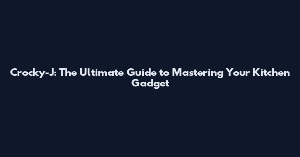 Crocky-J: The Ultimate Guide to Mastering Your Kitchen Gadget