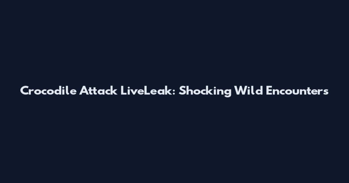 Crocodile Attack LiveLeak: Shocking Wild Encounters