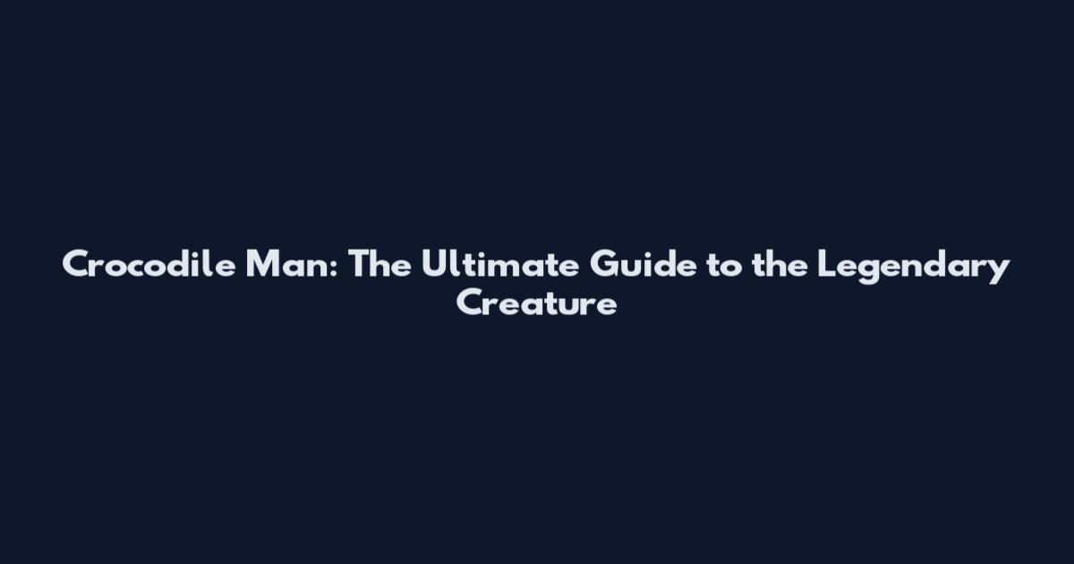 Crocodile Man: The Ultimate Guide to the Legendary Creature