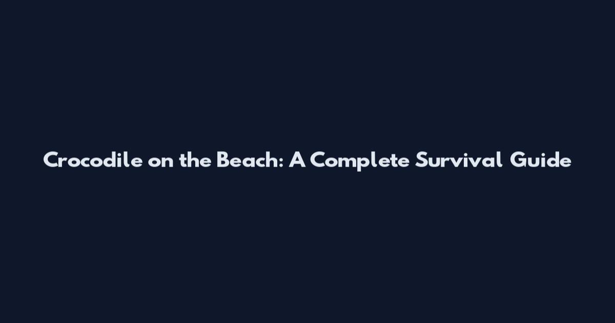 Crocodile on the Beach: A Complete Survival Guide