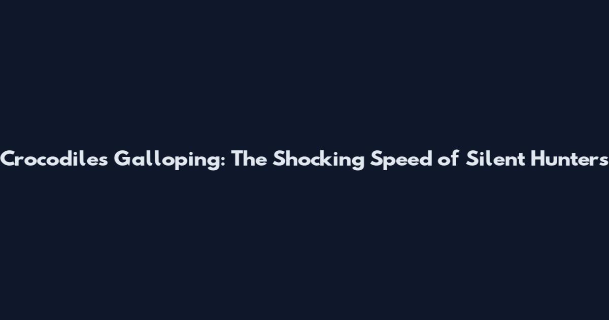 Crocodiles Galloping: The Shocking Speed of Silent Hunters