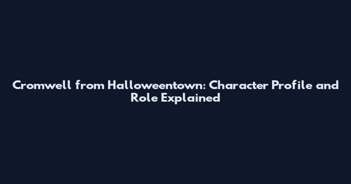 Cromwell from Halloweentown: Character Profile and Role Explained