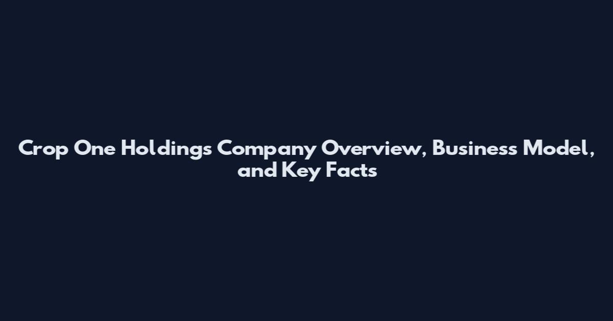 Crop One Holdings Company Overview, Business Model, and Key Facts