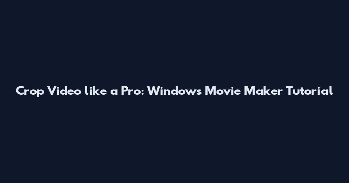 Crop Video like a Pro: Windows Movie Maker Tutorial