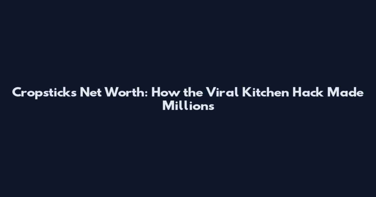 Cropsticks Net Worth: How the Viral Kitchen Hack Made Millions
