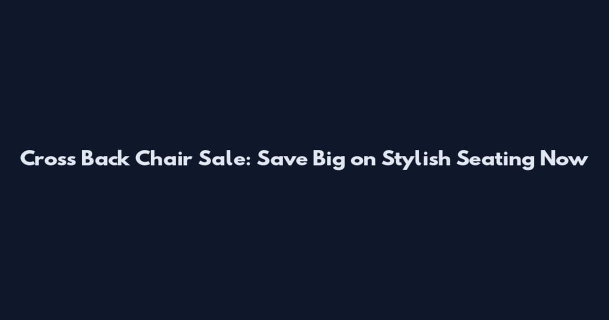 Cross Back Chair Sale: Save Big on Stylish Seating Now