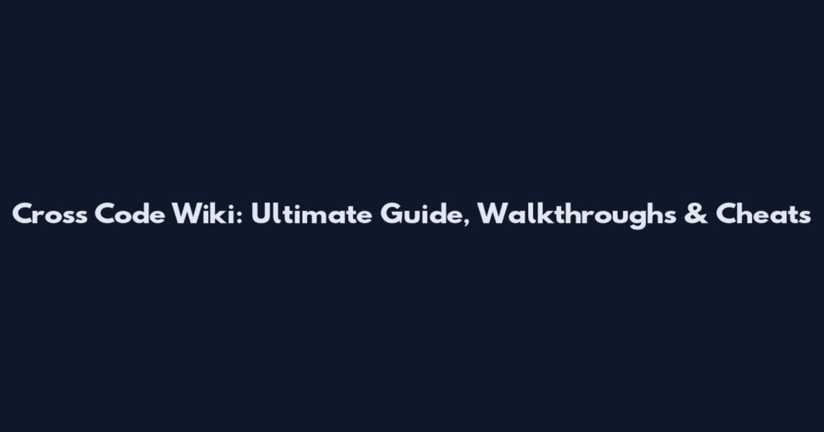 Cross Code Wiki: Ultimate Guide, Walkthroughs & Cheats