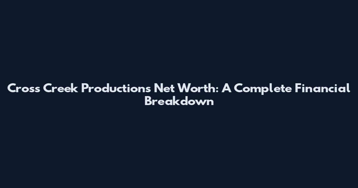 Cross Creek Productions Net Worth: A Complete Financial Breakdown