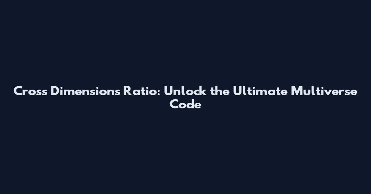 Cross Dimensions Ratio: Unlock the Ultimate Multiverse Code
