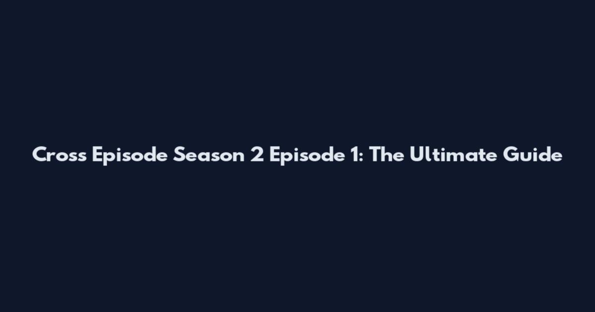 Cross Episode Season 2 Episode 1: The Ultimate Guide