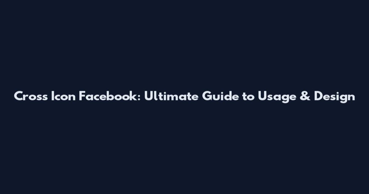 Cross Icon Facebook: Ultimate Guide to Usage & Design