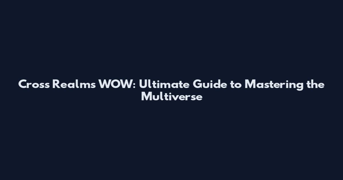 Cross Realms WOW: Ultimate Guide to Mastering the Multiverse