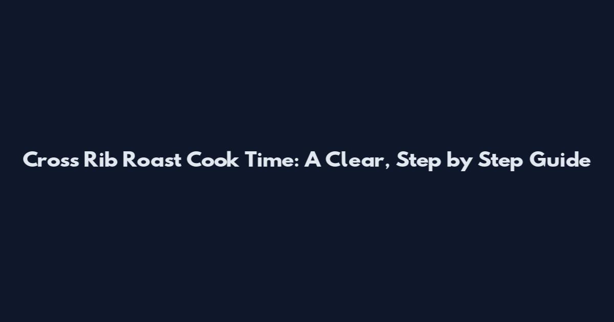 Cross Rib Roast Cook Time: A Clear, Step by Step Guide