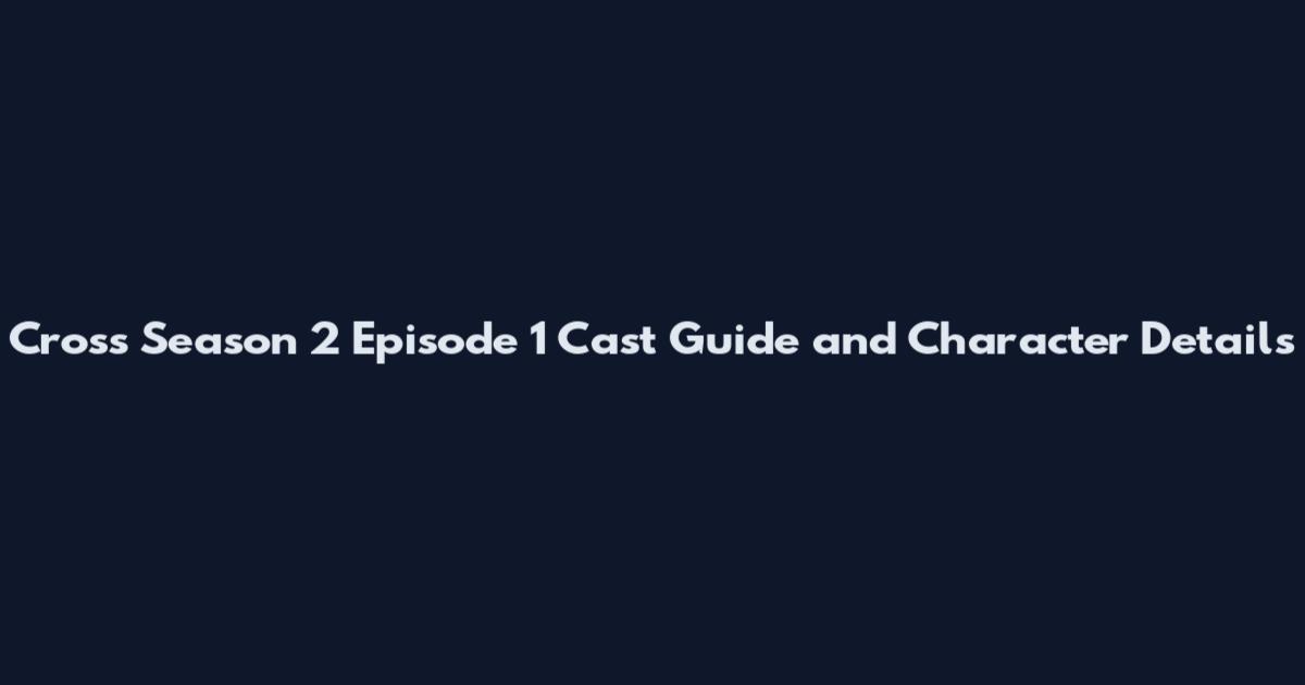 Cross Season 2 Episode 1 Cast Guide and Character Details