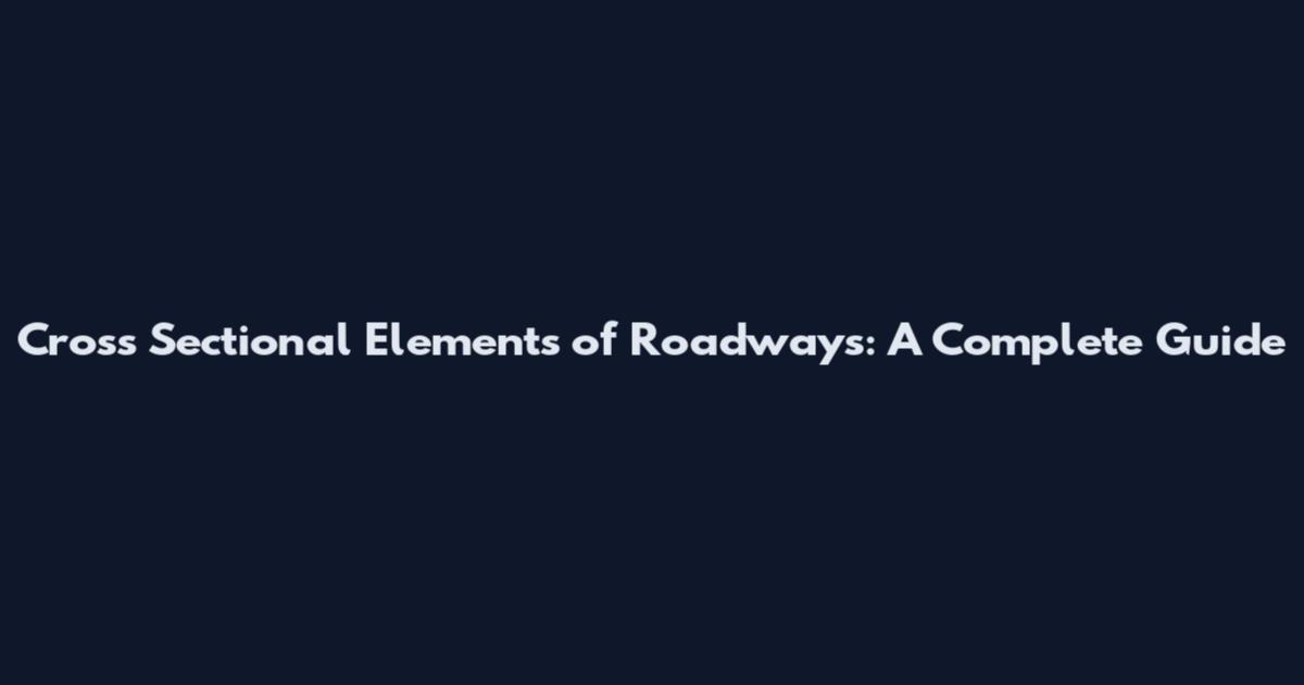 Cross Sectional Elements of Roadways: A Complete Guide