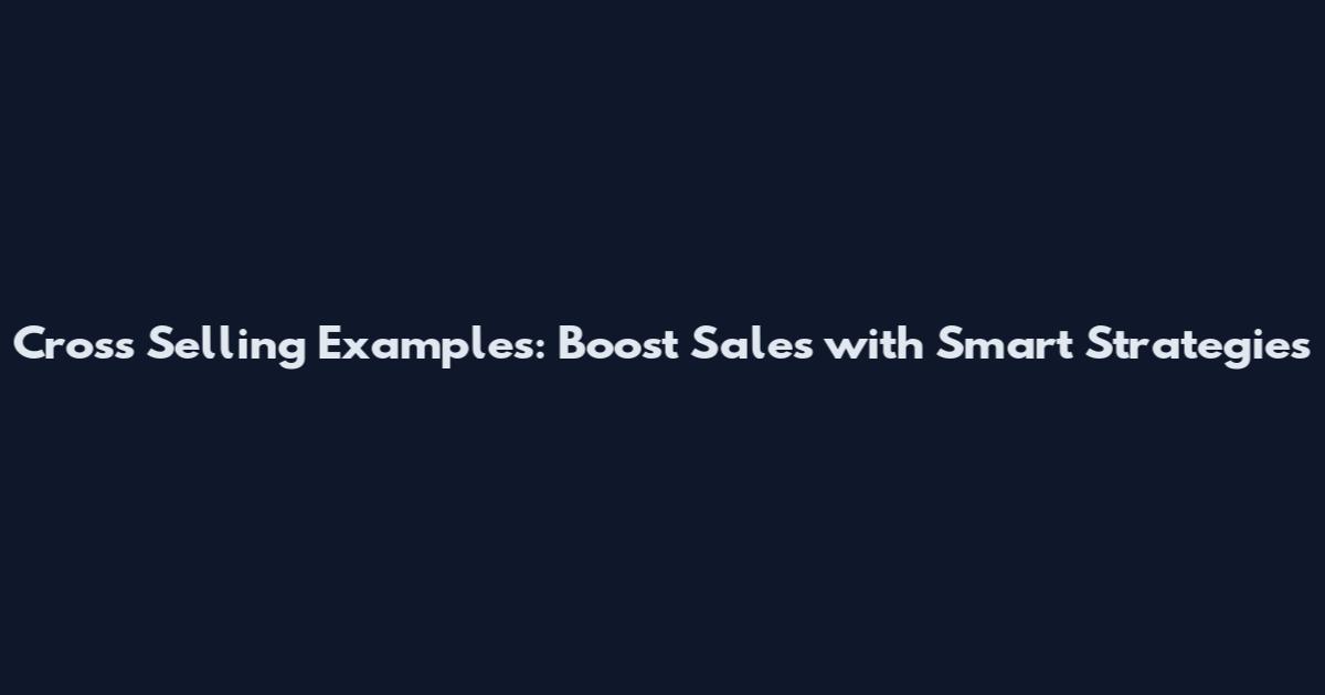 Cross Selling Examples: Boost Sales with Smart Strategies