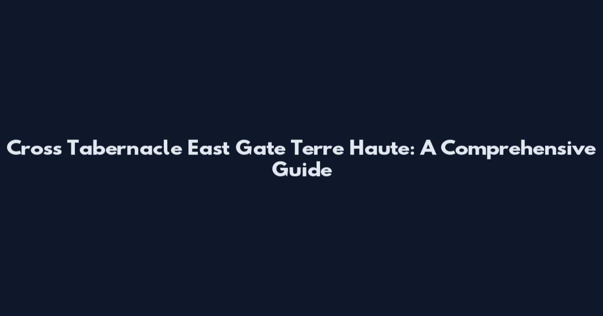 Cross Tabernacle East Gate Terre Haute: A Comprehensive Guide
