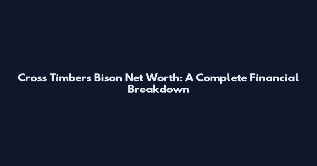 Cross Timbers Bison Net Worth: A Complete Financial Breakdown
