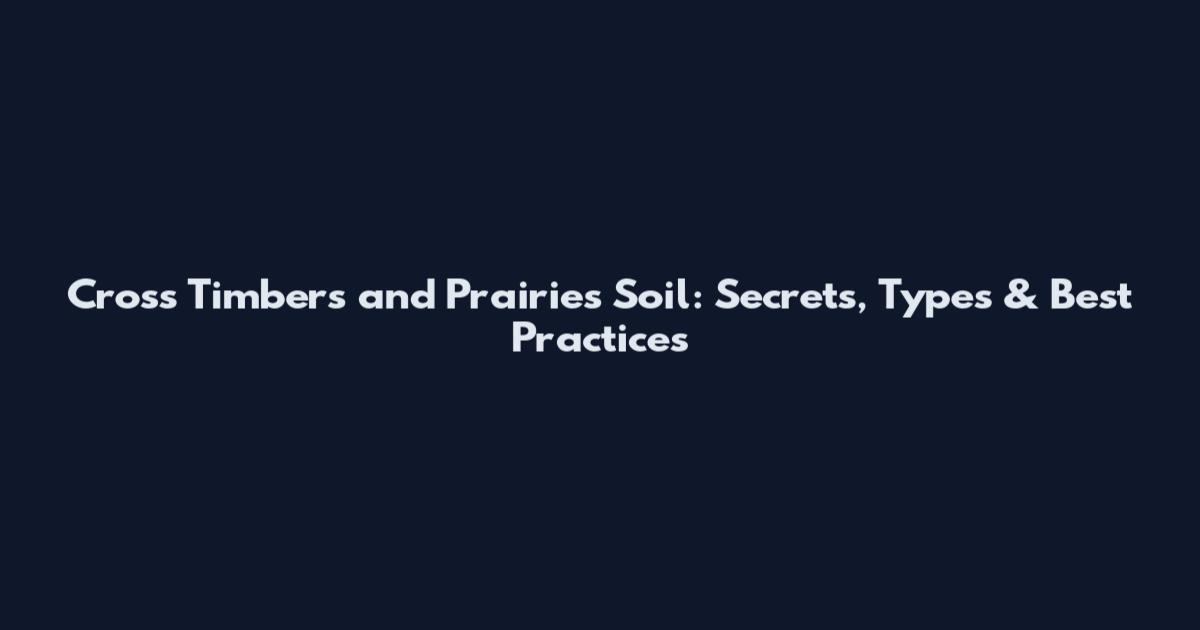 Cross Timbers and Prairies Soil: Secrets, Types & Best Practices
