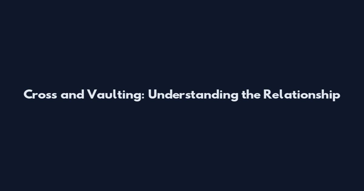 Cross and Vaulting: Understanding the Relationship