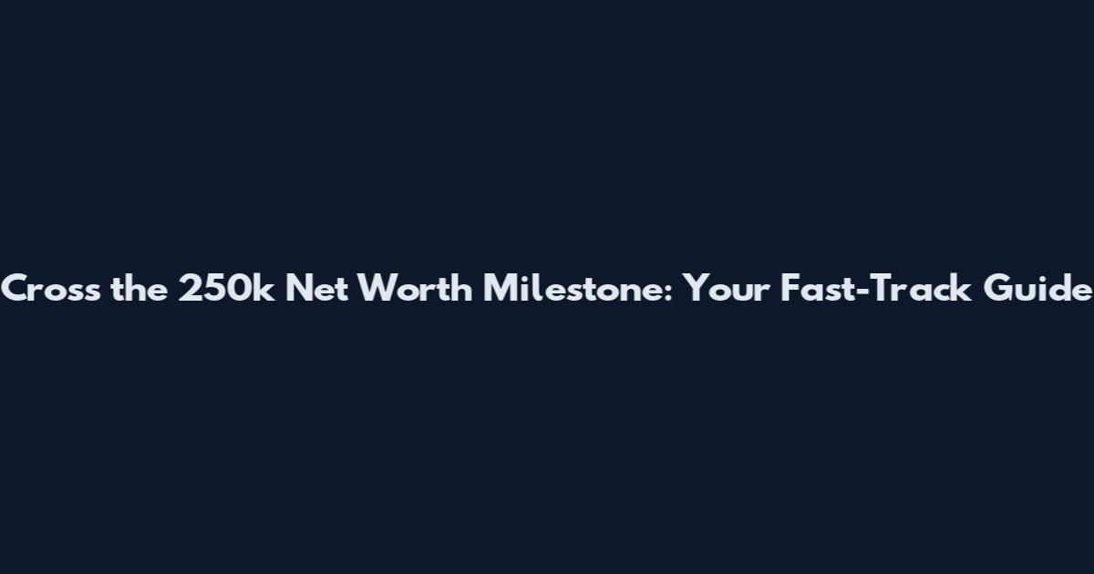 Cross the 250k Net Worth Milestone: Your Fast-Track Guide