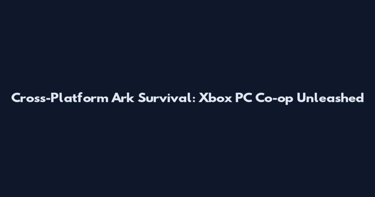 Cross-Platform Ark Survival: Xbox PC Co-op Unleashed